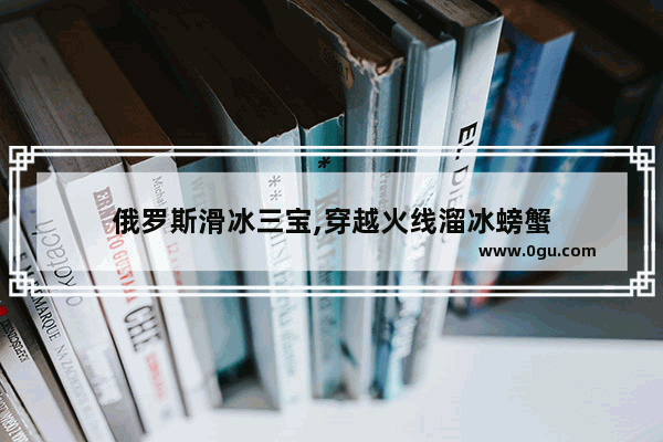 俄罗斯滑冰三宝,穿越火线溜冰螃蟹
