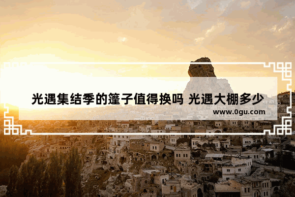 光遇集结季的篷子值得换吗 光遇大棚多少
