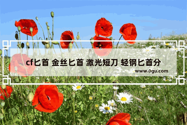 cf匕首 金丝匕首 激光短刀 轻钢匕首分析 穿越火线金丝匕首