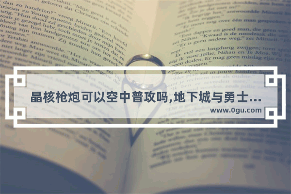 晶核枪炮可以空中普攻吗,地下城与勇士激光炮被动