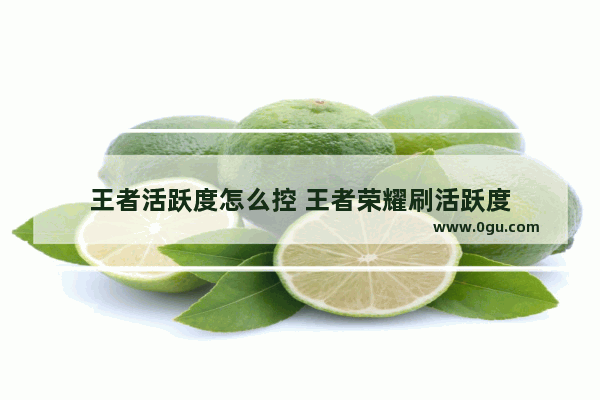 王者活跃度怎么控 王者荣耀刷活跃度