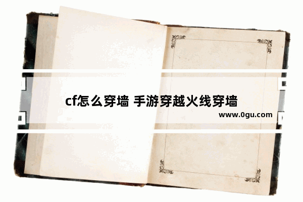 cf怎么穿墙 手游穿越火线穿墙