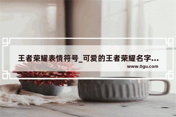 王者荣耀表情符号_可爱的王者荣耀名字符号