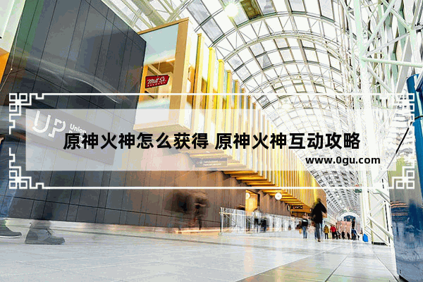 原神火神怎么获得 原神火神互动攻略