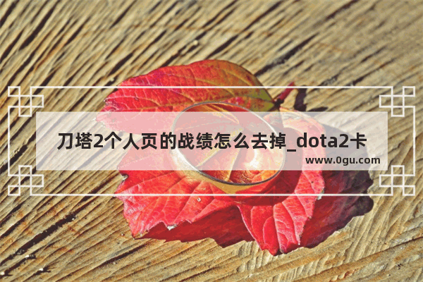 刀塔2个人页的战绩怎么去掉_dota2卡尔身心无法获得了吗