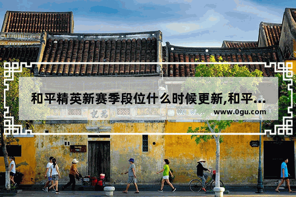 和平精英新赛季段位什么时候更新,和平精英新赛季会更新吗