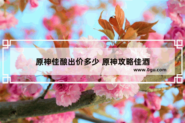 原神佳酿出价多少 原神攻略佳酒