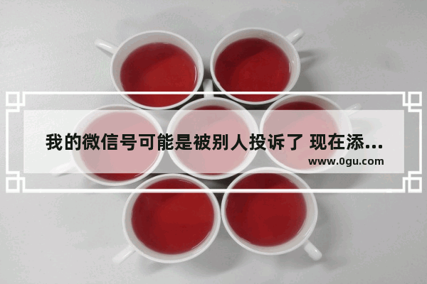 我的微信号可能是被别人投诉了 现在添加不了好友 请问有什么办法解决吗 穿越火线咋加好友