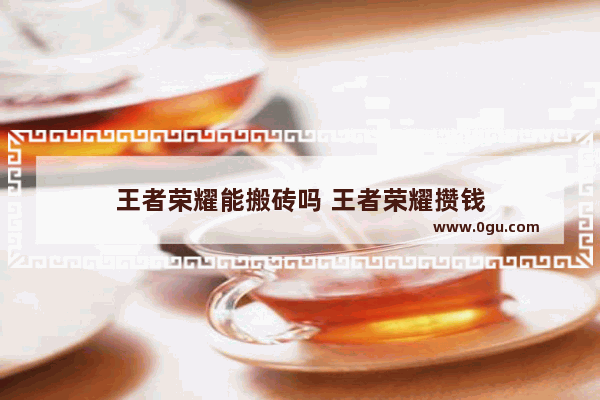 王者荣耀能搬砖吗 王者荣耀攒钱