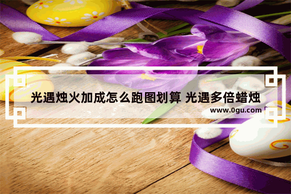 光遇烛火加成怎么跑图划算 光遇多倍蜡烛