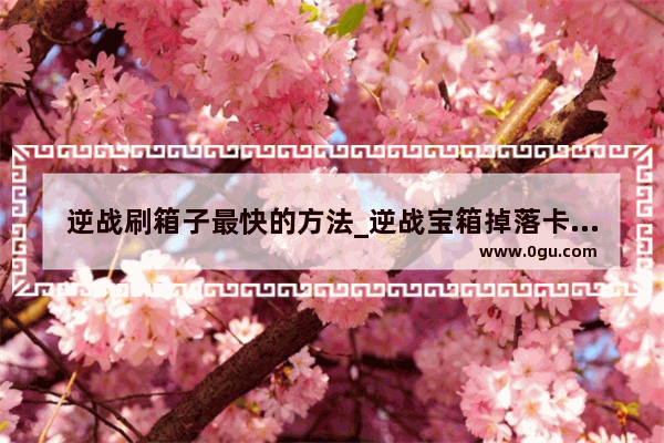 逆战刷箱子最快的方法_逆战宝箱掉落卡怎么设置