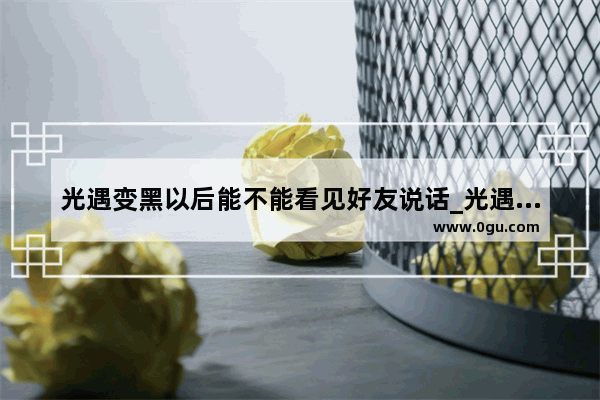 光遇变黑以后能不能看见好友说话_光遇沙滩躺床可以聊天吗
