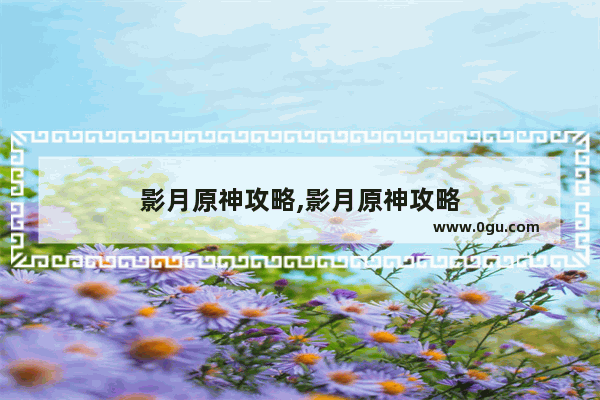 影月原神攻略,影月原神攻略