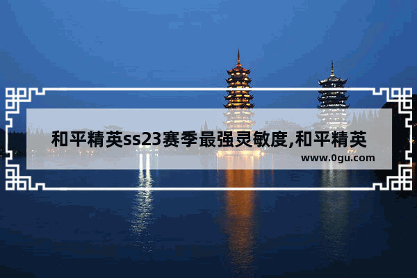 和平精英ss23赛季最强灵敏度,和平精英敏感度最好的