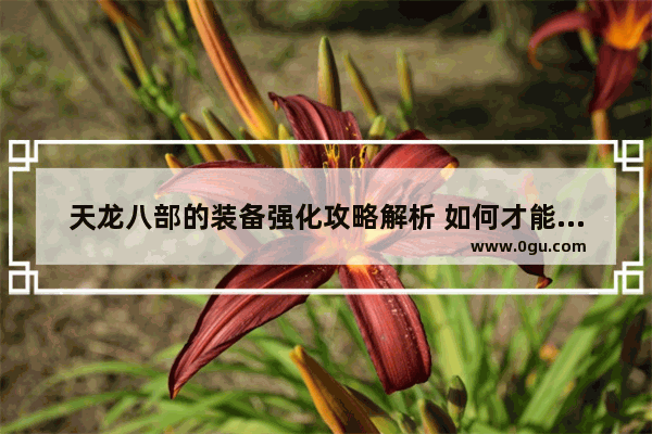 天龙八部的装备强化攻略解析 如何才能强化装备_地下城与勇士怎么固定装备