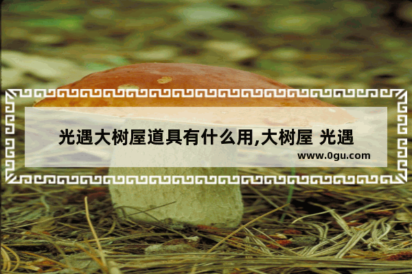 光遇大树屋道具有什么用,大树屋 光遇