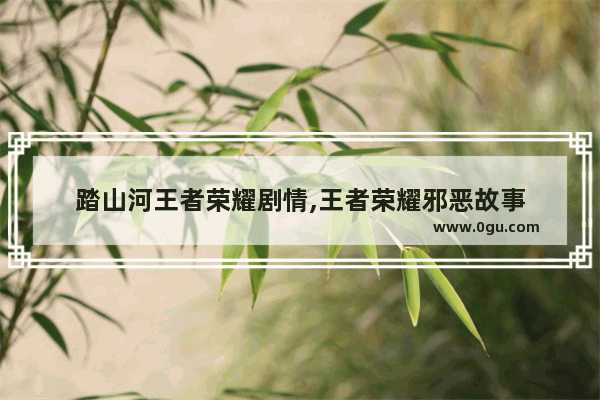 踏山河王者荣耀剧情,王者荣耀邪恶故事