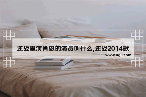 逆战里演肖恩的演员叫什么,逆战2014歌曲