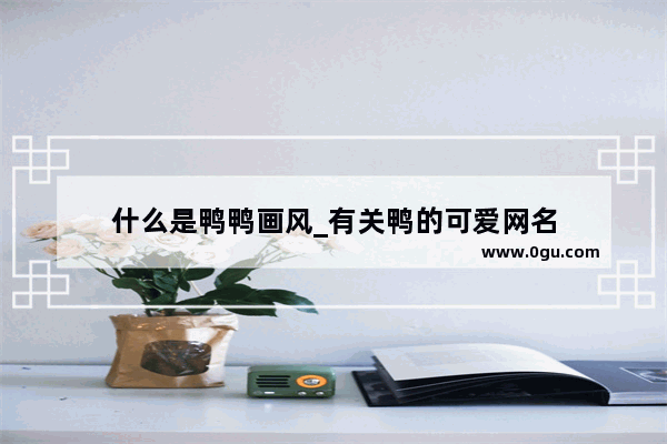 什么是鸭鸭画风_有关鸭的可爱网名