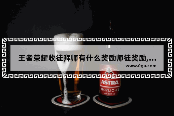 王者荣耀收徒拜师有什么奖励师徒奖励,王者荣耀师傅奖励
