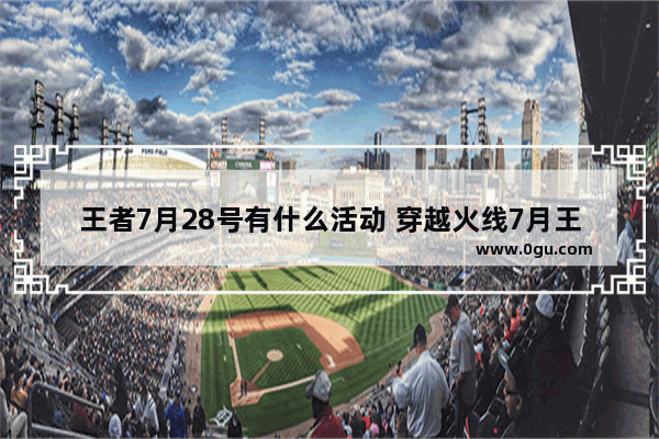 王者7月28号有什么活动 穿越火线7月王者