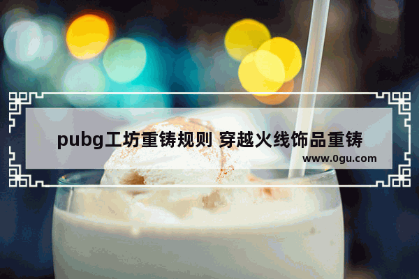 pubg工坊重铸规则 穿越火线饰品重铸
