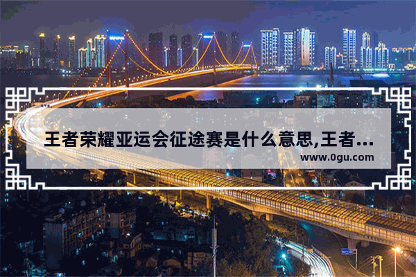王者荣耀亚运会征途赛是什么意思,王者荣耀线上比赛