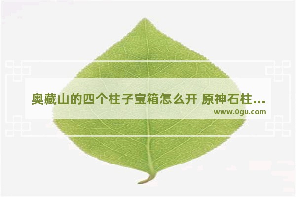 奥藏山的四个柱子宝箱怎么开 原神石柱宝箱攻略