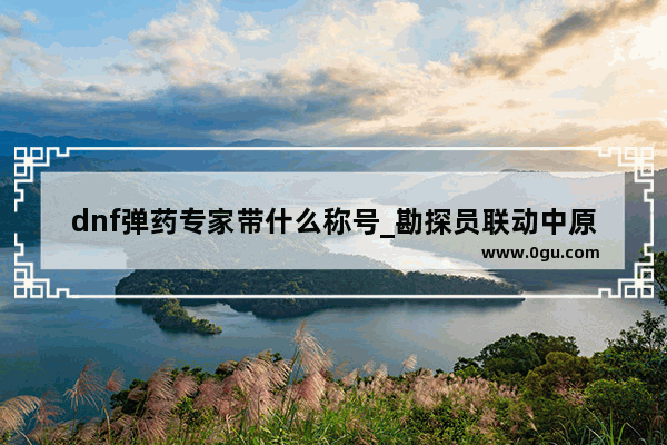 dnf弹药专家带什么称号_勘探员联动中原中也会返场吗