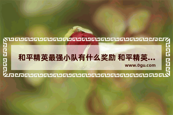 和平精英最强小队有什么奖励 和平精英最好的活动是什么