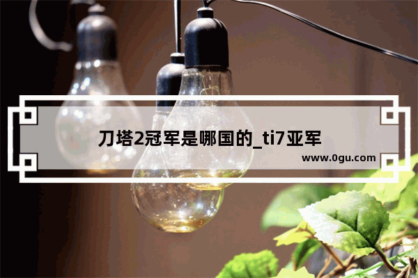 刀塔2冠军是哪国的_ti7亚军