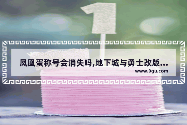 凤凰蛋称号会消失吗,地下城与勇士改版后的称号