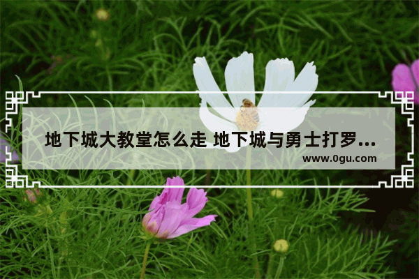 地下城大教堂怎么走 地下城与勇士打罗什吗