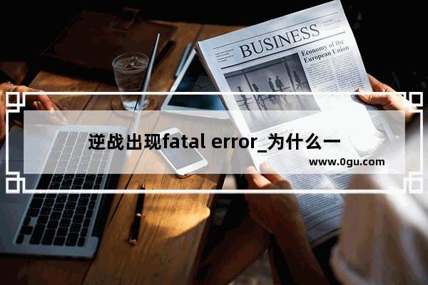 逆战出现fatal error_为什么一开始玩逆战就与服务器断开连接
