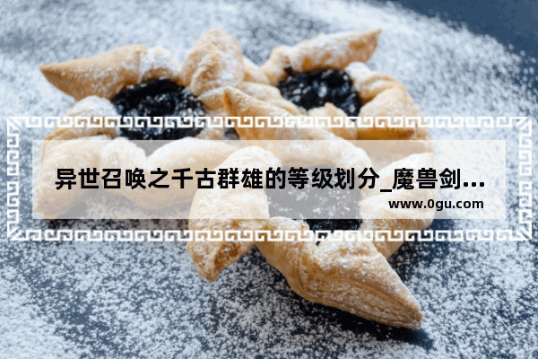 异世召唤之千古群雄的等级划分_魔兽剑圣异界纵横境界分化