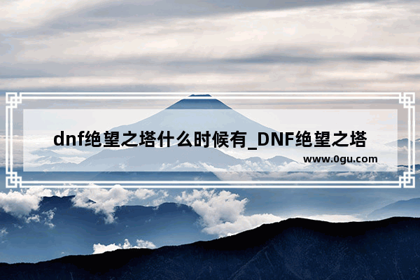 dnf绝望之塔什么时候有_DNF绝望之塔每天只能刷一层吗
