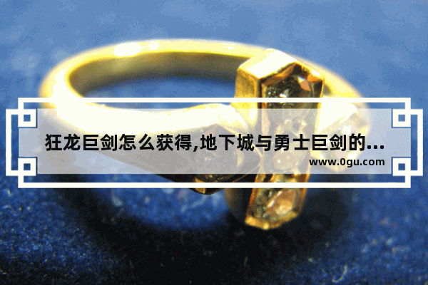 狂龙巨剑怎么获得,地下城与勇士巨剑的材料