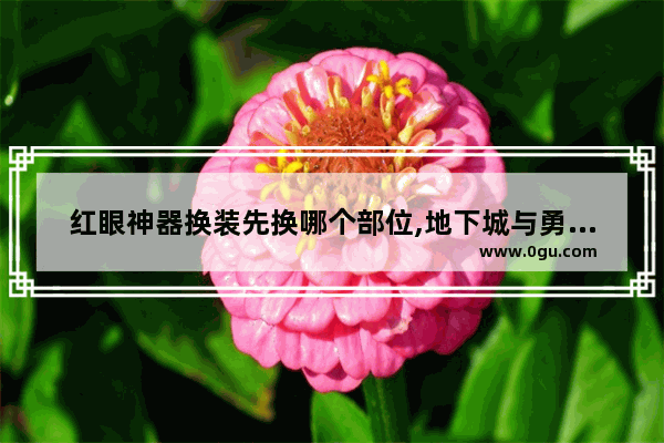 红眼神器换装先换哪个部位,地下城与勇士暴走神器在哪
