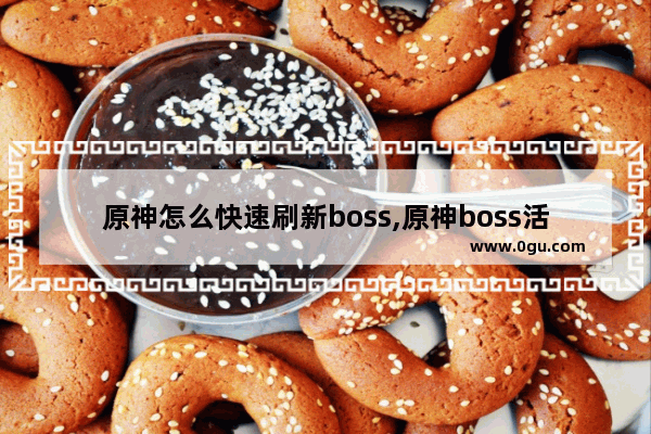 原神怎么快速刷新boss,原神boss活动攻略