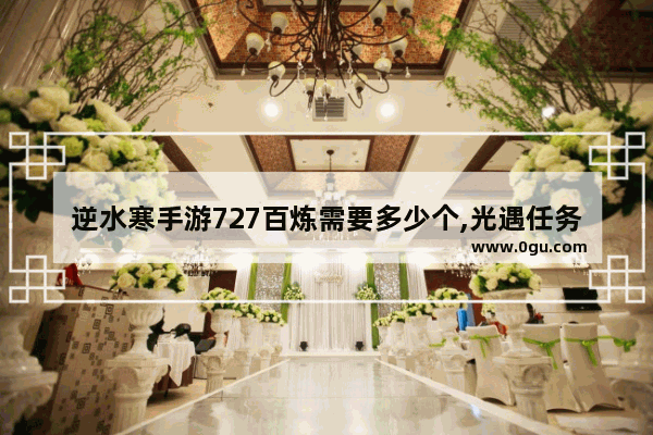 逆水寒手游727百炼需要多少个,光遇任务727