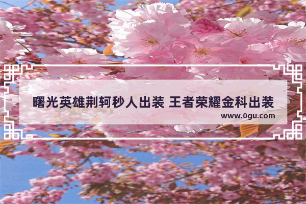 曙光英雄荆轲秒人出装 王者荣耀金科出装