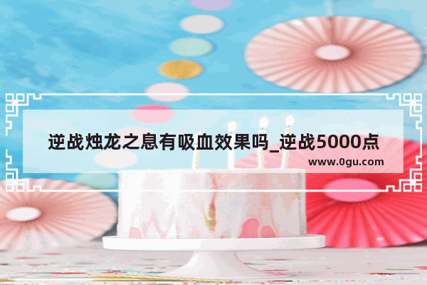 逆战烛龙之息有吸血效果吗_逆战5000点券买什么才能合理的利用