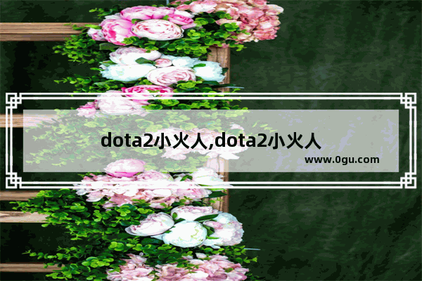 dota2小火人,dota2小火人