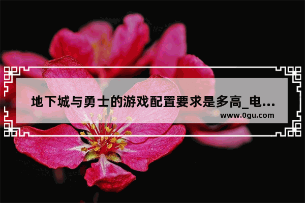 地下城与勇士的游戏配置要求是多高_电脑配置想玩DNF打团不卡要换什么