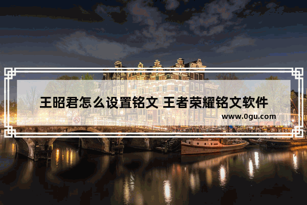 王昭君怎么设置铭文 王者荣耀铭文软件