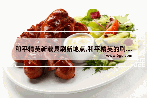 和平精英新载具刷新地点,和平精英的刷新位置在哪里