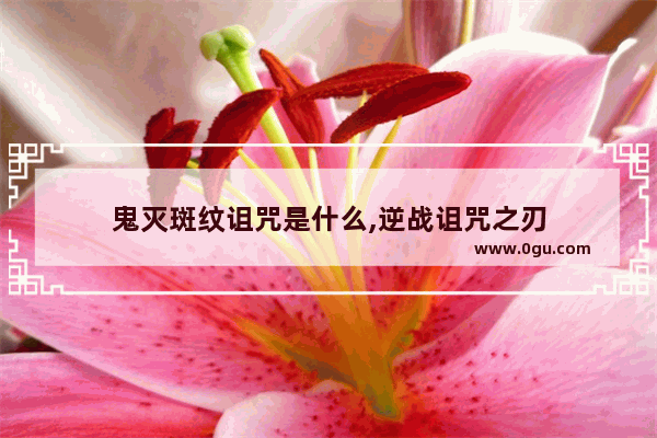 鬼灭斑纹诅咒是什么,逆战诅咒之刃