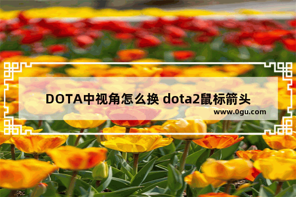 DOTA中视角怎么换 dota2鼠标箭头