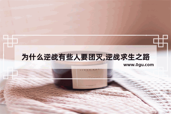 为什么逆战有些人要团灭,逆战求生之路