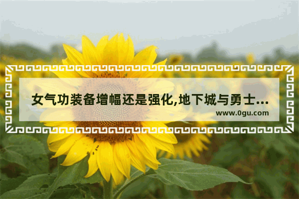 女气功装备增幅还是强化,地下城与勇士气功装备属性
